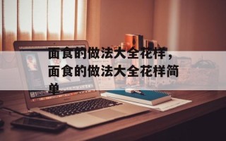 面食的做法大全花样，面食的做法大全花样简单