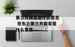 第三方商品是什么意思 京东上第三方卖家是什么意思