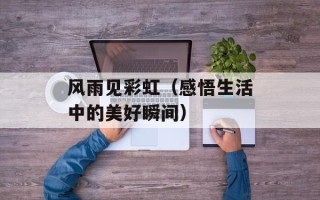 风雨见彩虹（感悟生活中的美好瞬间）