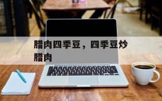 腊肉四季豆，四季豆炒腊肉