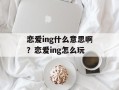 恋爱ing什么意思啊？恋爱ing怎么玩