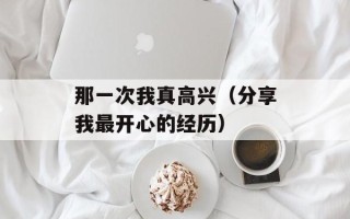 那一次我真高兴（分享我最开心的经历）