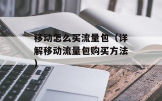 移动怎么买流量包（详解移动流量包购买方法）