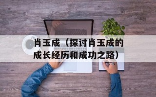 肖玉成（探讨肖玉成的成长经历和成功之路）