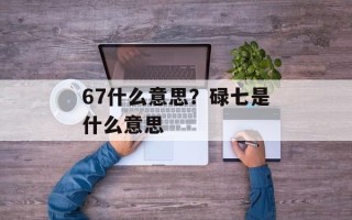 67什么意思？碌七是什么意思