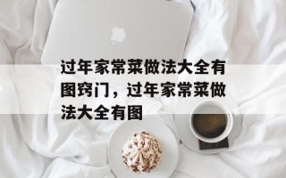 过年家常菜做法大全有图窍门，过年家常菜做法大全有图