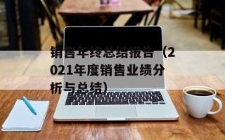 销售年终总结报告（2021年度销售业绩分析与总结）