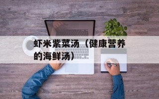 虾米紫菜汤（健康营养的海鲜汤）