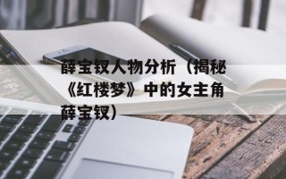 薛宝钗人物分析（揭秘《红楼梦》中的女主角薛宝钗）