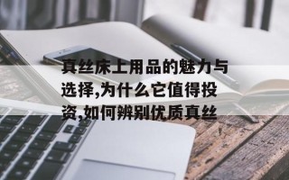 真丝床上用品的魅力与选择,为什么它值得投资,如何辨别优质真丝