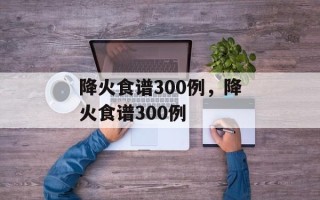 降火食谱300例，降火食谱300例
