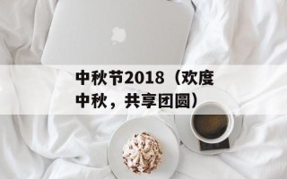 中秋节2018（欢度中秋，共享团圆）