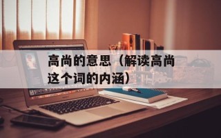 高尚的意思（解读高尚这个词的内涵）