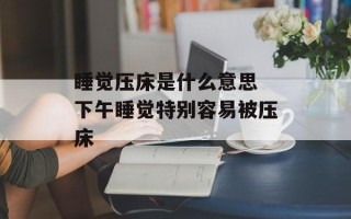 睡觉压床是什么意思 下午睡觉特别容易被压床
