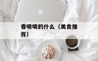 香喷喷的什么（美食推荐）