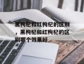 黑枸杞和红枸杞的区别，黑枸杞和红枸杞的区别哪个效果好