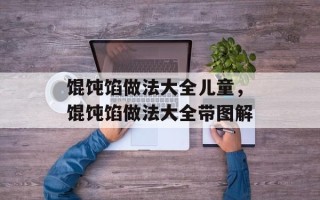 馄饨馅做法大全儿童，馄饨馅做法大全带图解