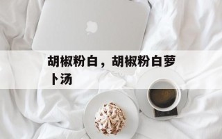胡椒粉白，胡椒粉白萝卜汤