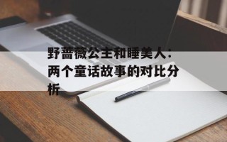 野蔷薇公主和睡美人：两个童话故事的对比分析