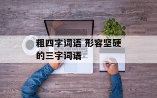 粗四字词语 形容坚硬的三字词语