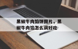 黑椒牛肉馅饼图片，黑椒牛肉馅怎么调好吃