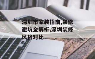深圳市家装指南,装修避坑全解析,深圳装修风格对比