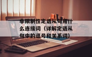 非限制性定语从句用什么连接词（详解定语从句中的逗号和关系词）