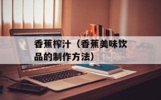香蕉榨汁（香蕉美味饮品的制作方法）