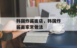 韩国炸酱面店，韩国炸酱面家常做法