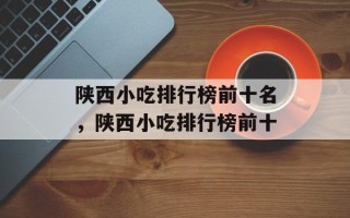 陕西小吃排行榜前十名，陕西小吃排行榜前十