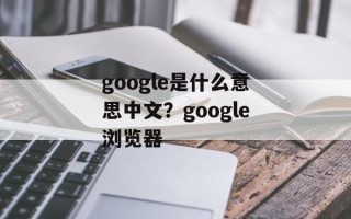 google是什么意思中文？google浏览器