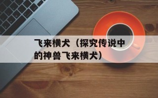 飞来横犬（探究传说中的神兽飞来横犬）