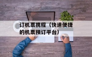 订机票携程（快速便捷的机票预订平台）