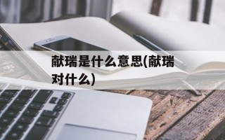 献瑞是什么意思(献瑞对什么)