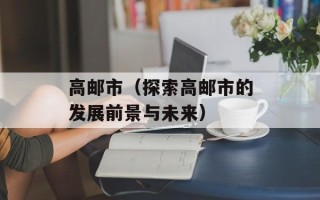高邮市（探索高邮市的发展前景与未来）