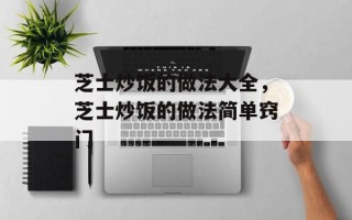 芝士炒饭的做法大全，芝士炒饭的做法简单窍门