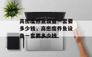 高密度养鱼设备一套要多少钱，高密度养鱼设备一套要多少钱