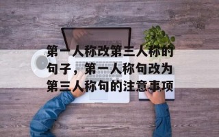 第一人称改第三人称的句子，第一人称句改为第三人称句的注意事项