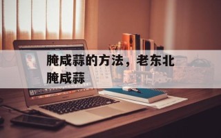 腌咸蒜的方法，老东北腌咸蒜