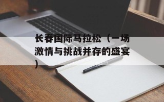 长春国际马拉松（一场激情与挑战并存的盛宴）