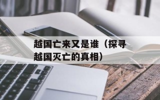 越国亡来又是谁（探寻越国灭亡的真相）