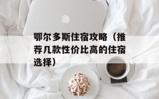 鄂尔多斯住宿攻略（推荐几款性价比高的住宿选择）