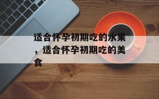 适合怀孕初期吃的水果，适合怀孕初期吃的美食