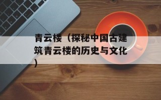 青云楼（探秘中国古建筑青云楼的历史与文化）