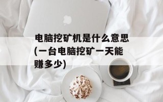 电脑挖矿机是什么意思(一台电脑挖矿一天能赚多少)