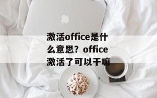 激活office是什么意思？office激活了可以干嘛