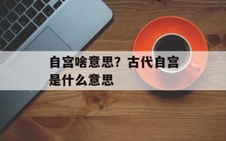 自宫啥意思？古代自宫是什么意思
