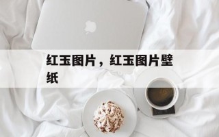 红玉图片，红玉图片壁纸
