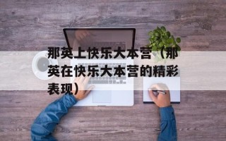 那英上快乐大本营（那英在快乐大本营的精彩表现）