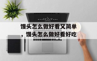 馒头怎么做好看又简单，馒头怎么做好看好吃